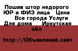 Пошив штор недорого. ЮР и ФИЗ лица › Цена ­ 50 - Все города Услуги » Для дома   . Иркутская обл.